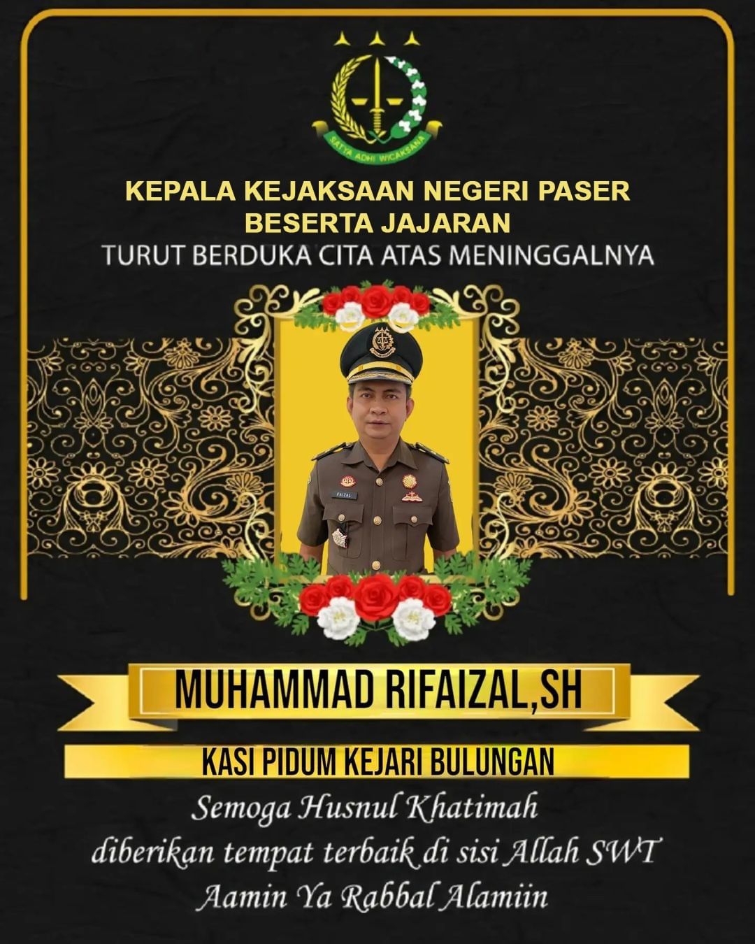 Innalillahi Wa Innalillahi Roji'un telah Berpulang Bapak Muhammad Rifaizal, S.H. Kepala Seksi Tindak Pidana Umum Kejari Bulungan.  Kepala Kejaksaan Negeri Paser Beserta jajaran menghaturkan duka mendalam, semoga Allah SWT memberikan ampunan dan menempatkan beliau di tempat yang terbaik di sisi Allah, dan keluarga yang di tinggalkan diberikan kekuatan. Aamiin Ya Robbal Alamin.