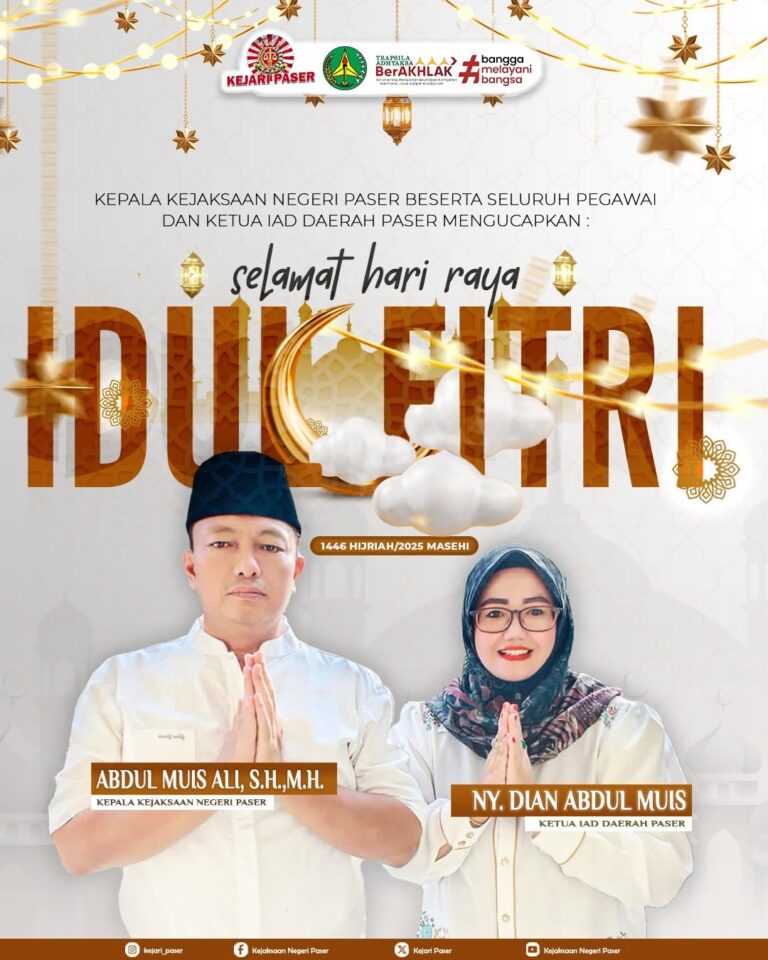 Kepaal Kejaksaan Negeri Paser beserta Seluruh Pegawai dan Ketua IAD Daerah Paser mengucapkan :  Selamat Hari Raya Idul Fitri 1446Hijriyah/2025 Masehi  Hari kemenangan semoga membawa kedamaian dalam jiwa, kelapangan dalam hati, dan keberkahan dalam hidup. Taqabbalallahu Minna Wa Minkum, semoga setiap langkah ke depan dipenuhi cahaya kebaikan. Selamat Hari Raya Idul Fitri 1446 H/2025 M, mohon maaf lahir dan batin